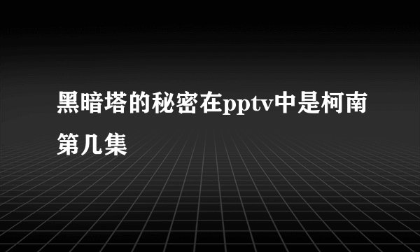 黑暗塔的秘密在pptv中是柯南第几集