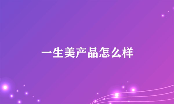 一生美产品怎么样