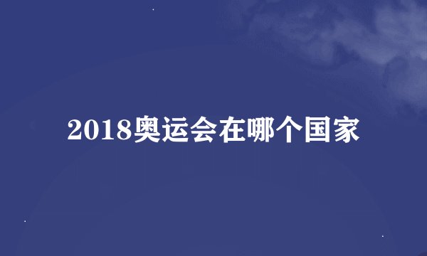 2018奥运会在哪个国家