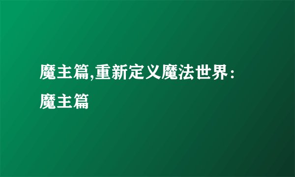 魔主篇,重新定义魔法世界：魔主篇