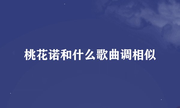 桃花诺和什么歌曲调相似
