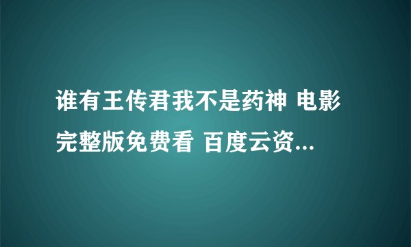 谁有王传君我不是药神 电影 完整版免费看 百度云资源 高清