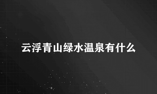 云浮青山绿水温泉有什么