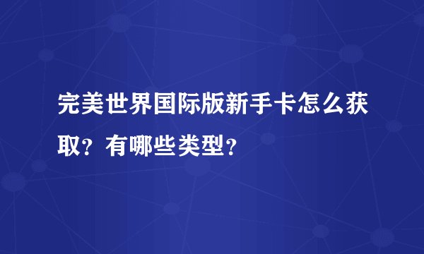 完美世界国际版新手卡怎么获取？有哪些类型？