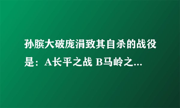 孙膑大破庞涓致其自杀的战役是：A长平之战 B马岭之战 C即墨之战
