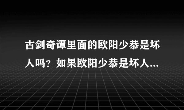 古剑奇谭里面的欧阳少恭是坏人吗?如果欧阳少恭是坏人为什么一直要对别人这么好难道另有别的目的