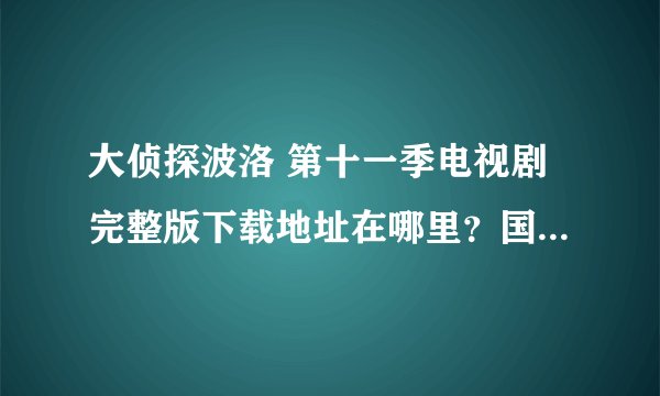 大侦探波洛 第十一季电视剧完整版下载地址在哪里？国语版在哪里？