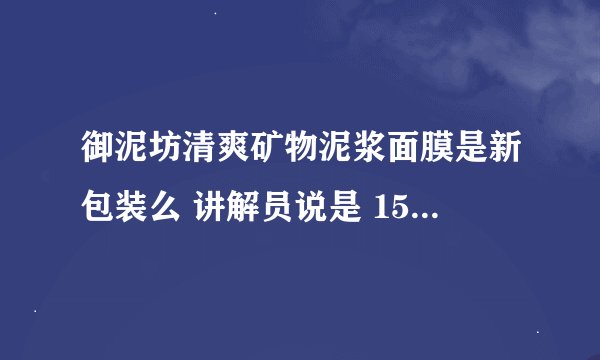 御泥坊清爽矿物泥浆面膜是新包装么 讲解员说是 159元 ？