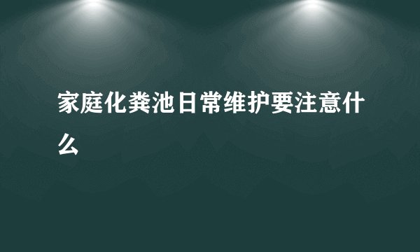 家庭化粪池日常维护要注意什么