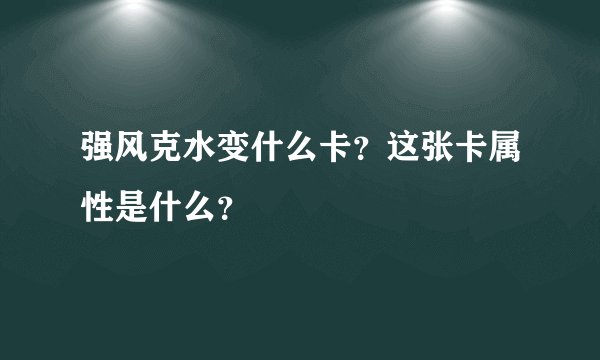 强风克水变什么卡？这张卡属性是什么？