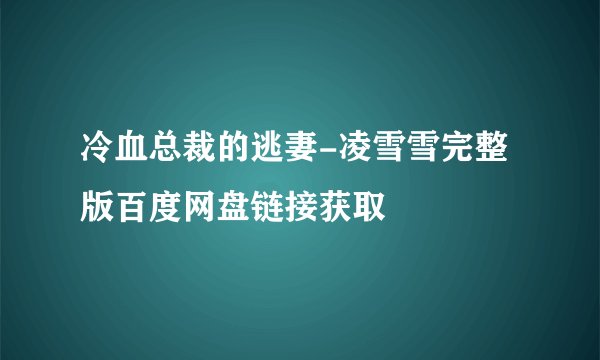 冷血总裁的逃妻-凌雪雪完整版百度网盘链接获取