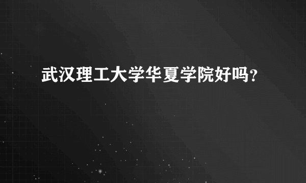 武汉理工大学华夏学院好吗？