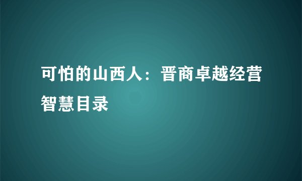 可怕的山西人:晋商卓越经营智慧目录