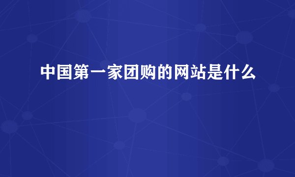 中国第一家团购的网站是什么