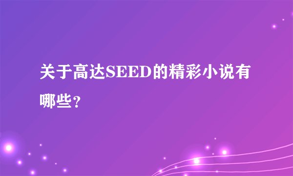 关于高达SEED的精彩小说有哪些？