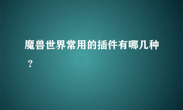 魔兽世界常用的插件有哪几种 ？