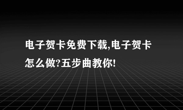 电子贺卡免费下载,电子贺卡怎么做?五步曲教你!