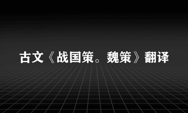古文《战国策。魏策》翻译