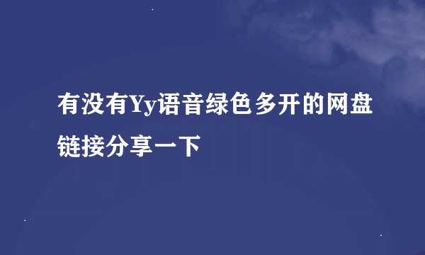 有没有Yy语音绿色多开的网盘链接分享一下