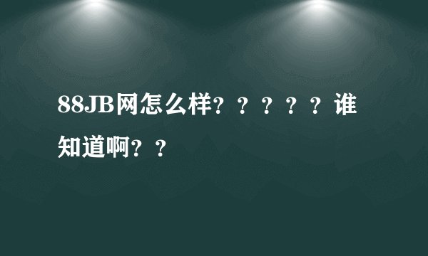 88JB网怎么样？？？？？谁知道啊？？