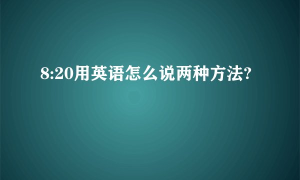 8:20用英语怎么说两种方法?