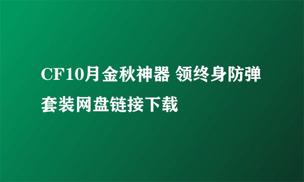CF10月金秋神器 领终身防弹套装网盘链接下载