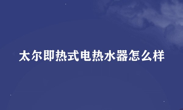 太尔即热式电热水器怎么样