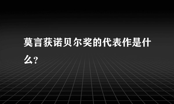 莫言获诺贝尔奖的代表作是什么？