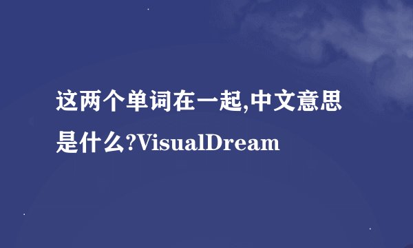 这两个单词在一起,中文意思是什么?VisualDream