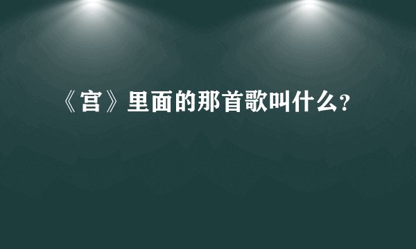 《宫》里面的那首歌叫什么？