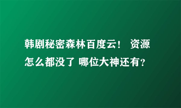 韩剧秘密森林百度云！ 资源怎么都没了 哪位大神还有？