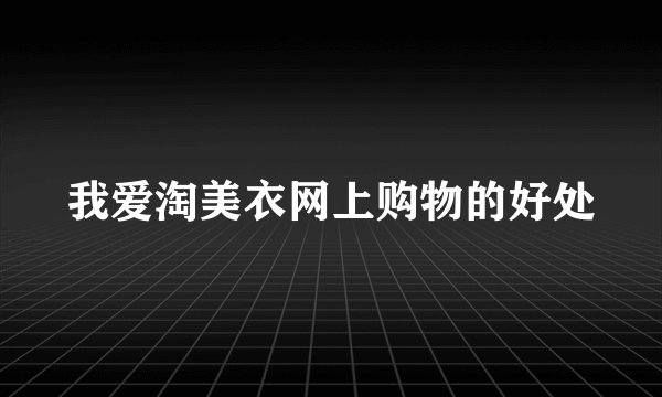 我爱淘美衣网上购物的好处