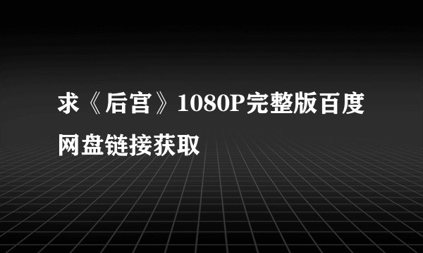 求《后宫》1080P完整版百度网盘链接获取