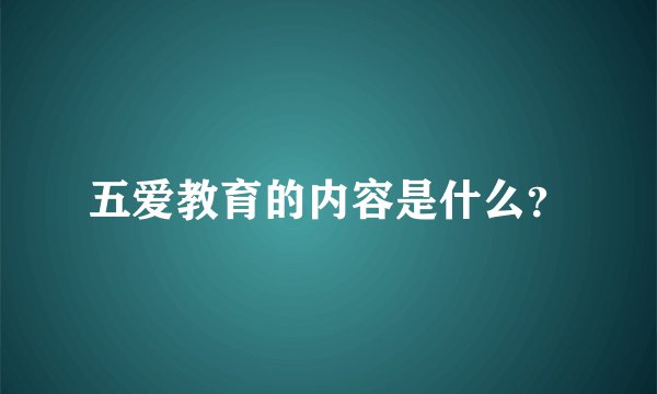 五爱教育的内容是什么？