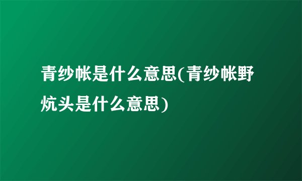 青纱帐是什么意思(青纱帐野炕头是什么意思)