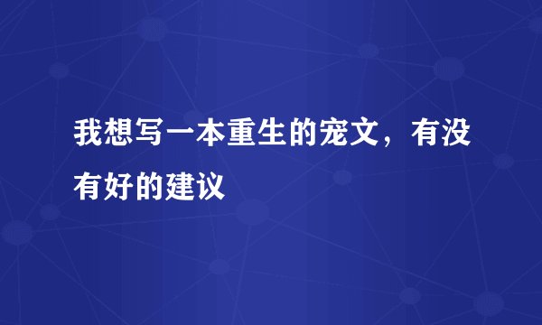 我想写一本重生的宠文，有没有好的建议