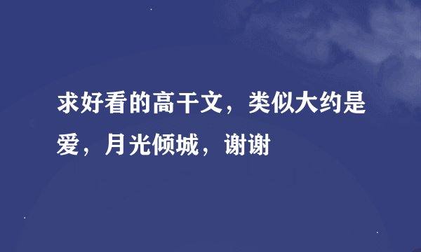 求好看的高干文，类似大约是爱，月光倾城，谢谢