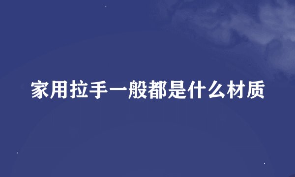 家用拉手一般都是什么材质