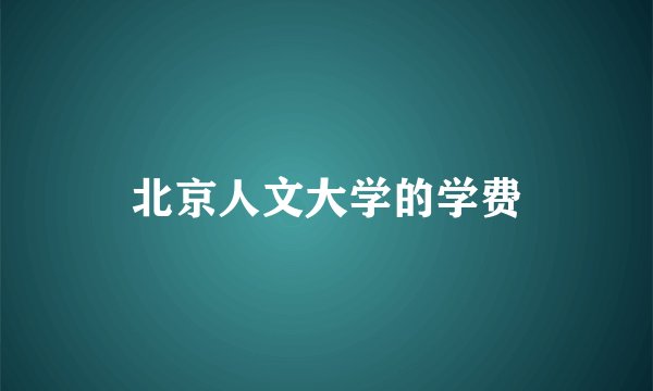 北京人文大学的学费