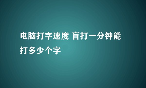 电脑打字速度 盲打一分钟能打多少个字