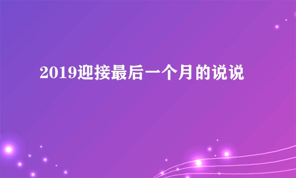 2019迎接最后一个月的说说
