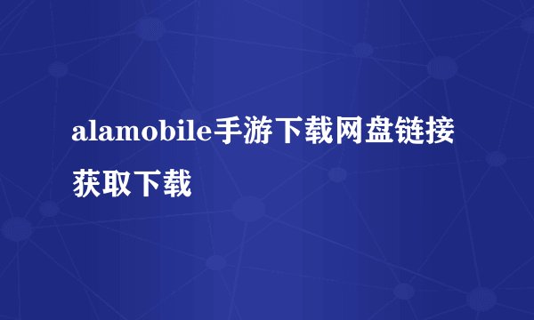 alamobile手游下载网盘链接获取下载