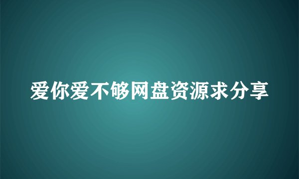 爱你爱不够网盘资源求分享