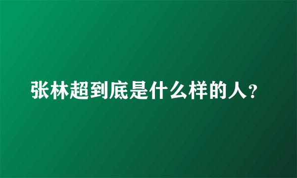 张林超到底是什么样的人？