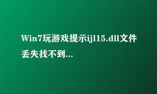 Win7玩游戏提示ijl15.dll文件丢失找不到解决方法