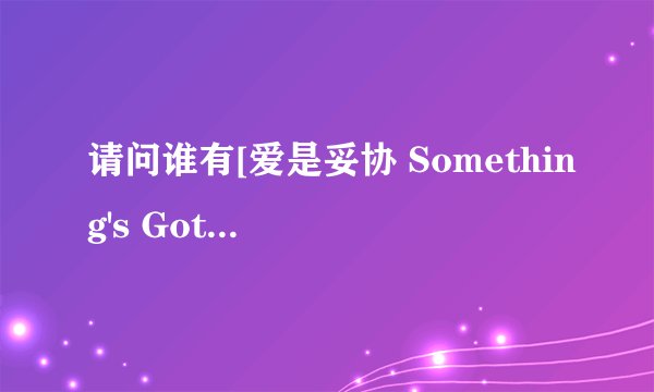 请问谁有[爱是妥协 Something's Gotta Give][2003][喜剧爱情][美国]