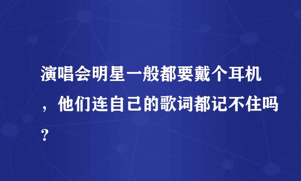演唱会明星一般都要戴个耳机，他们连自己的歌词都记不住吗？
