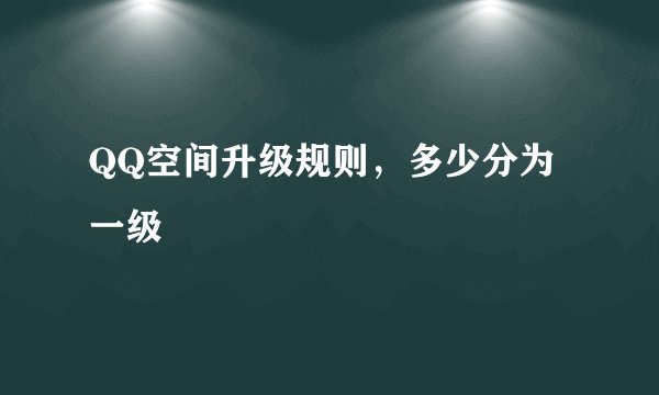 QQ空间升级规则，多少分为一级