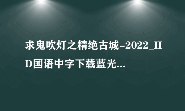 求鬼吹灯之精绝古城-2022_HD国语中字下载蓝光版中字版完整百度网盘链接下载