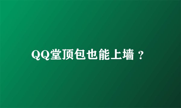 QQ堂顶包也能上墙 ？